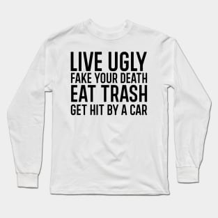 Live ugly fake your death eat trash get hit by a car. Long Sleeve T-Shirt